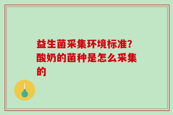 益生菌采集环境标准？酸奶的菌种是怎么采集的