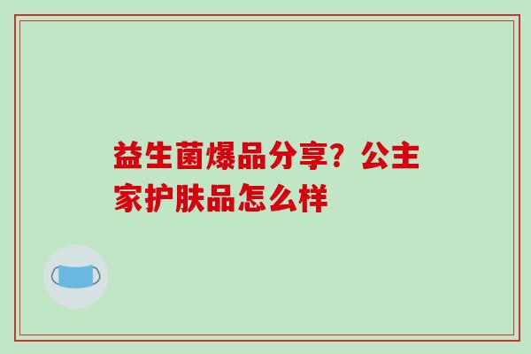 益生菌爆品分享？公主家护肤品怎么样
