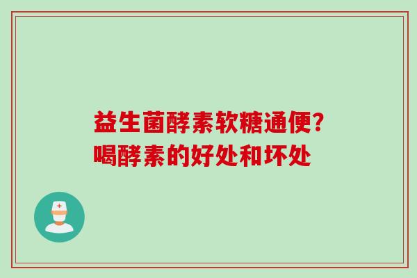 益生菌酵素软糖通便？喝酵素的好处和坏处