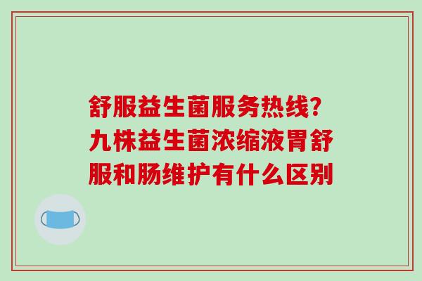 舒服益生菌服务热线？九株益生菌浓缩液胃舒服和肠维护有什么区别