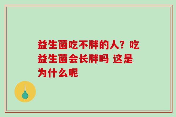 益生菌吃不胖的人？吃益生菌会长胖吗 这是为什么呢