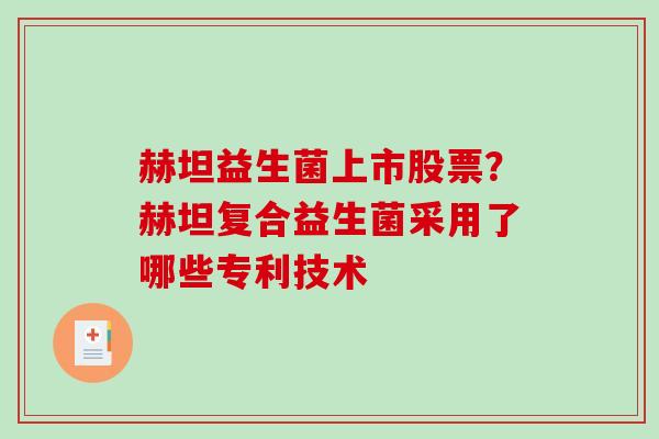 赫坦益生菌上市股票？赫坦复合益生菌采用了哪些专利技术