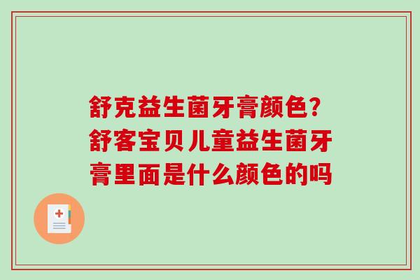 舒克益生菌牙膏颜色？舒客宝贝儿童益生菌牙膏里面是什么颜色的吗