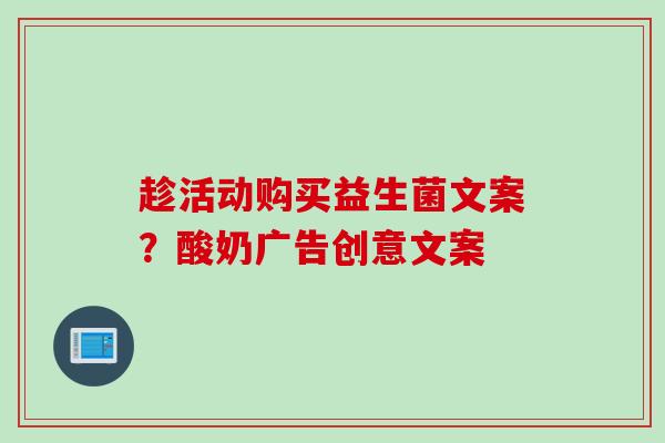 趁活动购买益生菌文案？酸奶广告创意文案