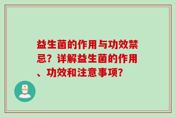 益生菌的作用与功效禁忌？详解益生菌的作用、功效和注意事项？