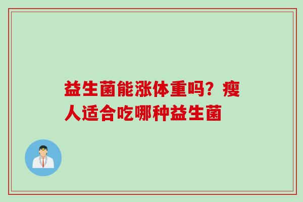 益生菌能涨体重吗？瘦人适合吃哪种益生菌