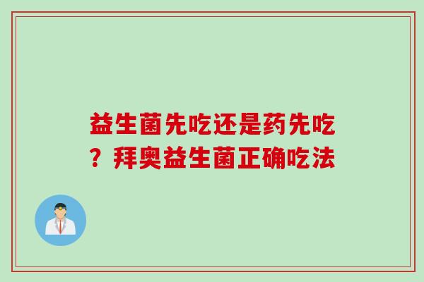 益生菌先吃还是药先吃？拜奥益生菌正确吃法