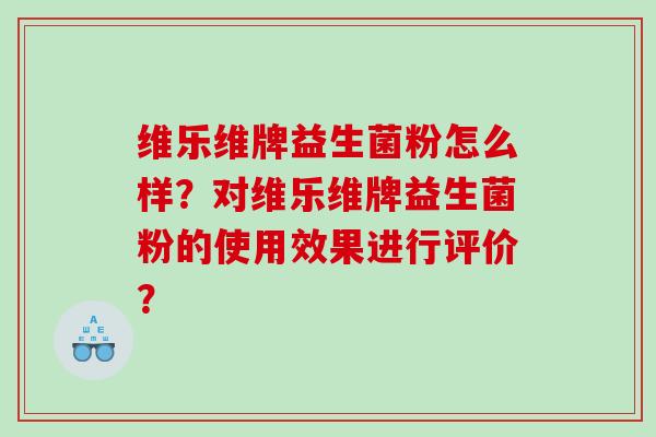 维乐维牌益生菌粉怎么样？对维乐维牌益生菌粉的使用效果进行评价？