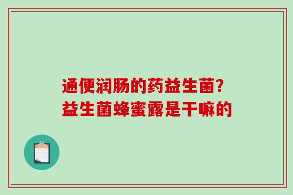 通便润肠的药益生菌？益生菌蜂蜜露是干嘛的