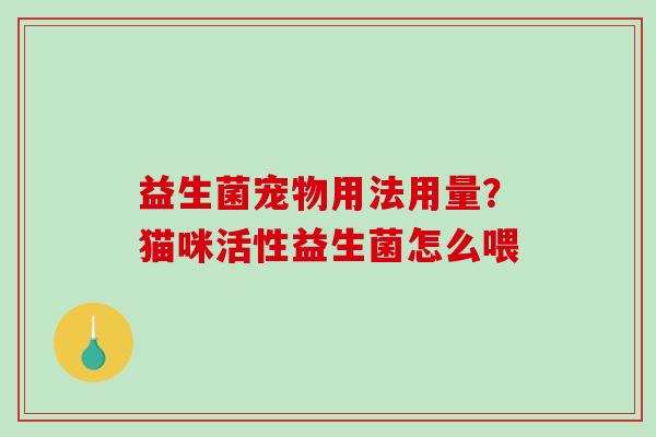 益生菌宠物用法用量？猫咪活性益生菌怎么喂