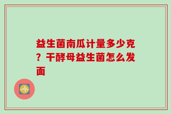 益生菌南瓜计量多少克？干酵母益生菌怎么发面