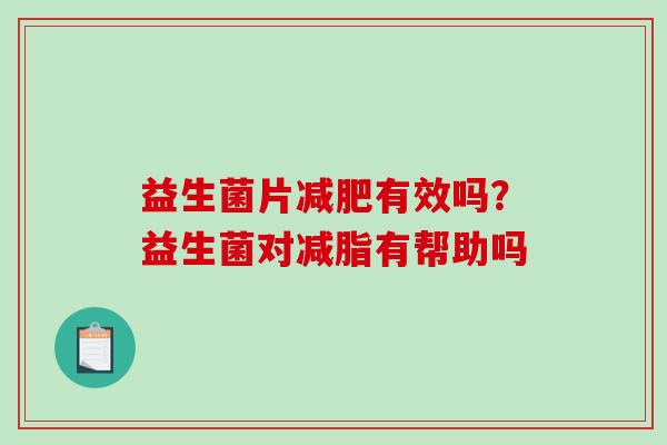 益生菌片有效吗？益生菌对减脂有帮助吗