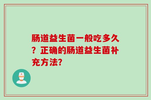 肠道益生菌一般吃多久？正确的肠道益生菌补充方法？