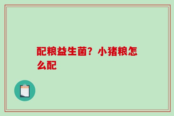 配粮益生菌？小猪粮怎么配