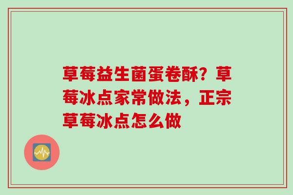 草莓益生菌蛋卷酥？草莓冰点家常做法，正宗草莓冰点怎么做