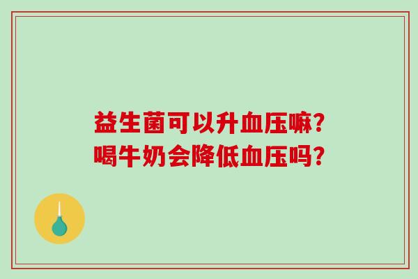 益生菌可以升血压嘛？喝牛奶会降低血压吗？