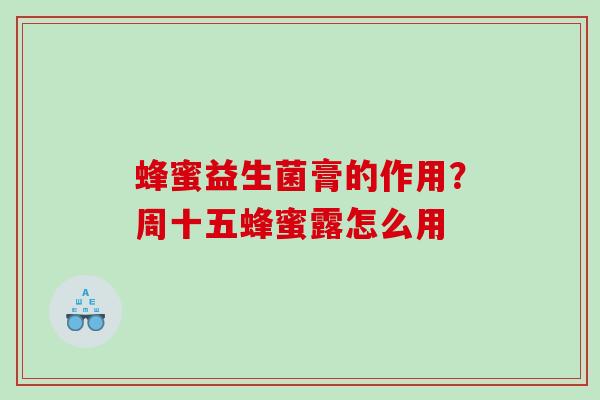 蜂蜜益生菌膏的作用？周十五蜂蜜露怎么用