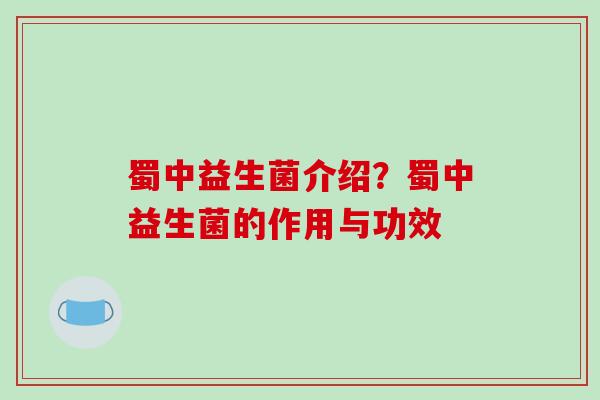 蜀中益生菌介绍？蜀中益生菌的作用与功效
