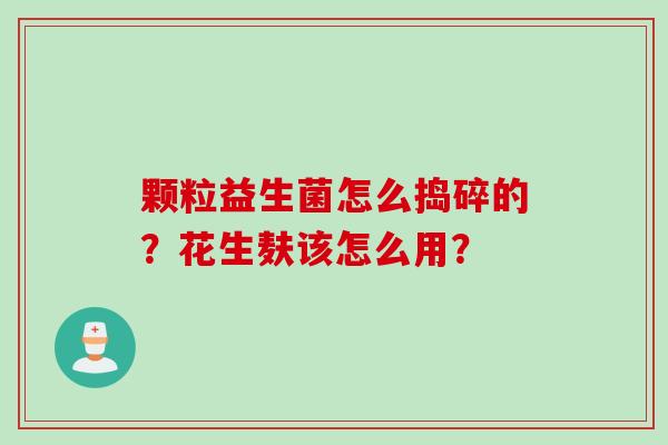 颗粒益生菌怎么捣碎的？花生麸该怎么用？