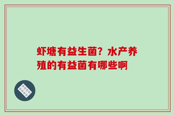 虾塘有益生菌？水产养殖的有益菌有哪些啊