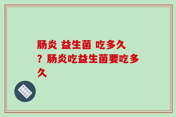 肠炎 益生菌 吃多久？肠炎吃益生菌要吃多久