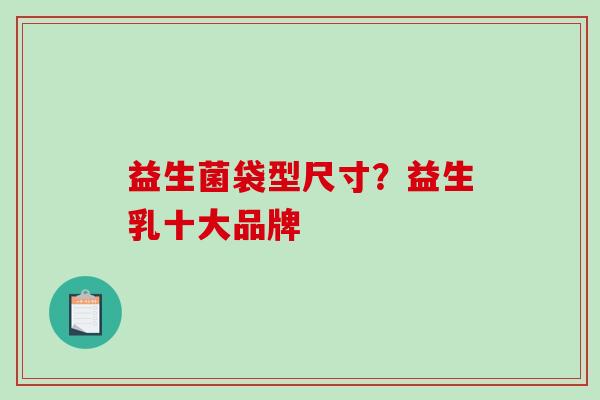 益生菌袋型尺寸？益生乳十大品牌