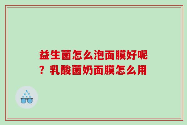 益生菌怎么泡面膜好呢？乳酸菌奶面膜怎么用