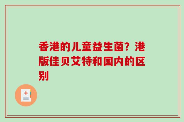 香港的儿童益生菌？港版佳贝艾特和国内的区别