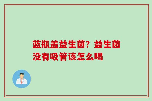 蓝瓶盖益生菌？益生菌没有吸管该怎么喝