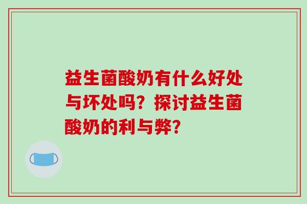 益生菌酸奶有什么好处与坏处吗？探讨益生菌酸奶的利与弊？