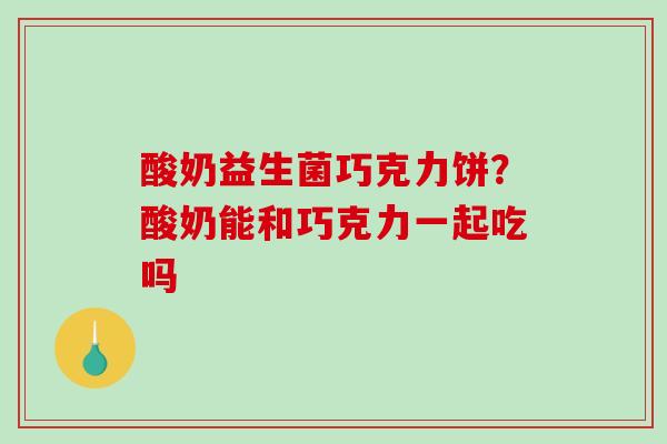 酸奶益生菌巧克力饼？酸奶能和巧克力一起吃吗