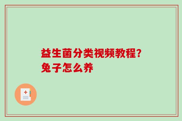 益生菌分类视频教程？兔子怎么养