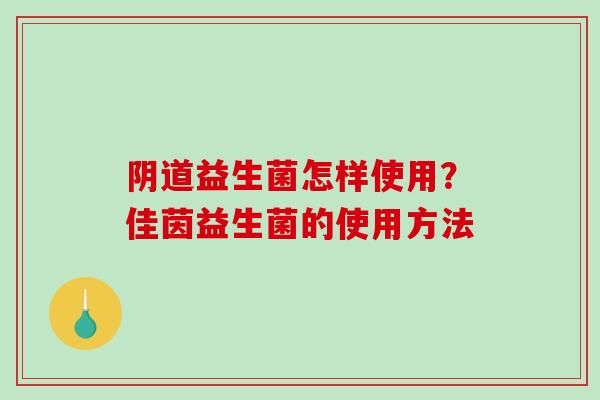 阴道益生菌怎样使用？佳茵益生菌的使用方法