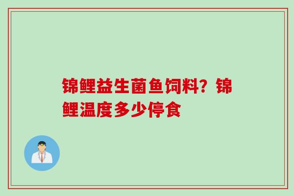 锦鲤益生菌鱼饲料？锦鲤温度多少停食
