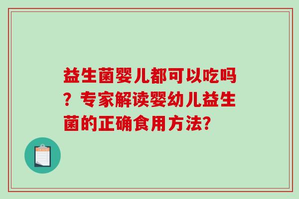 益生菌婴儿都可以吃吗？专家解读婴幼儿益生菌的正确食用方法？