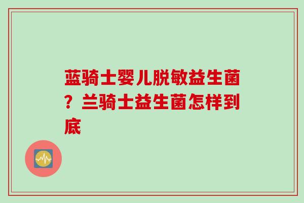 蓝骑士婴儿脱敏益生菌？兰骑士益生菌怎样到底