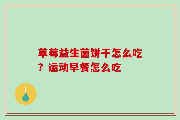 草莓益生菌饼干怎么吃？运动早餐怎么吃