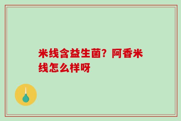 米线含益生菌？阿香米线怎么样呀