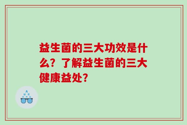 益生菌的三大功效是什么？了解益生菌的三大健康益处？