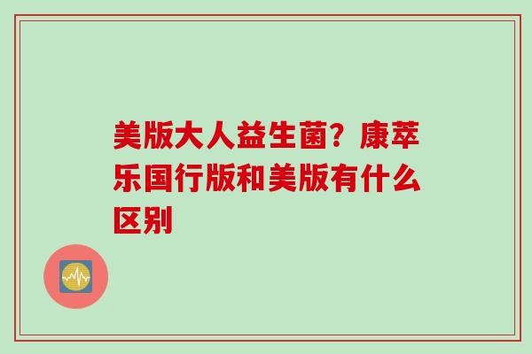 美版大人益生菌？康萃乐国行版和美版有什么区别