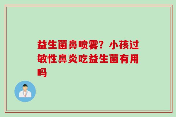 益生菌鼻喷雾？小孩过敏性鼻炎吃益生菌有用吗