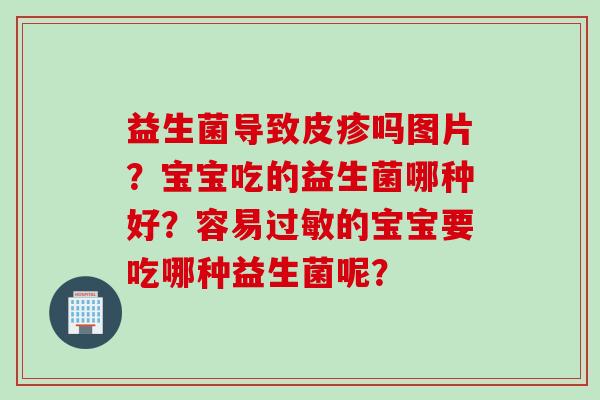 益生菌导致皮疹吗图片？宝宝吃的益生菌哪种好？容易过敏的宝宝要吃哪种益生菌呢？