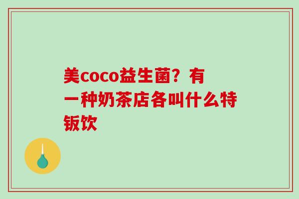 美coco益生菌？有一种奶茶店各叫什么特钣饮