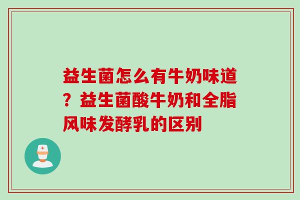 益生菌怎么有牛奶味道？益生菌酸牛奶和全脂风味发酵乳的区别