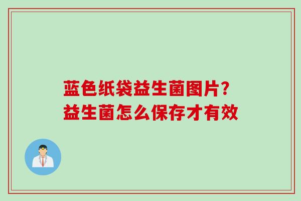 蓝色纸袋益生菌图片？益生菌怎么保存才有效