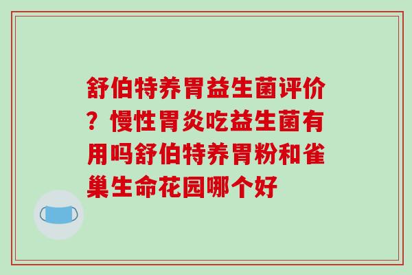 舒伯特养胃益生菌评价？慢性胃炎吃益生菌有用吗舒伯特养胃粉和雀巢生命花园哪个好
