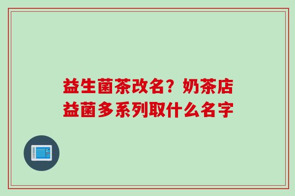 益生菌茶改名？奶茶店益菌多系列取什么名字