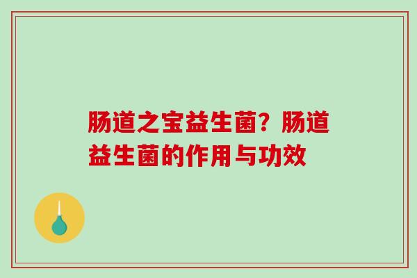 肠道之宝益生菌？肠道益生菌的作用与功效