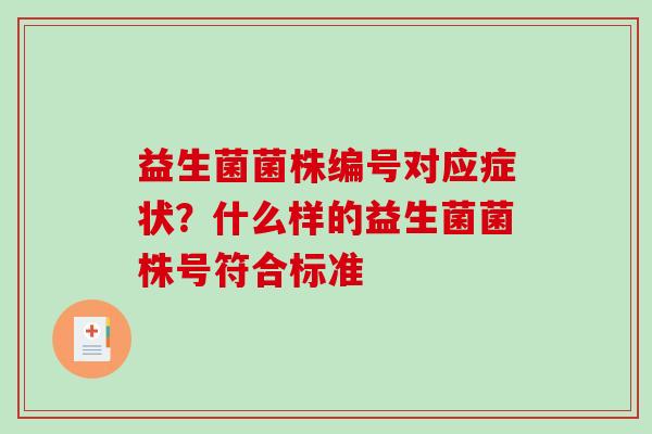 益生菌菌株编号对应症状？什么样的益生菌菌株号符合标准