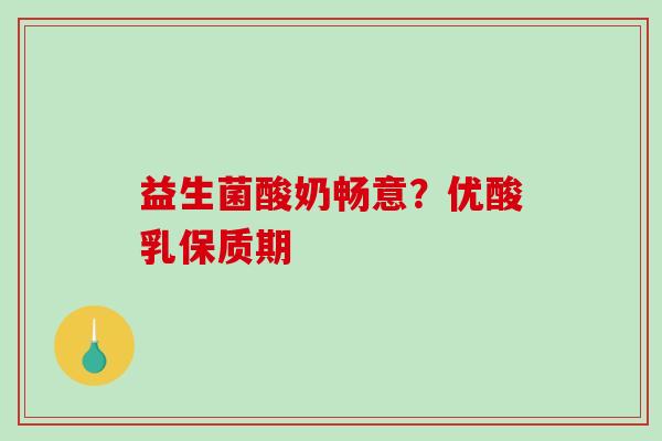 益生菌酸奶畅意？优酸乳保质期